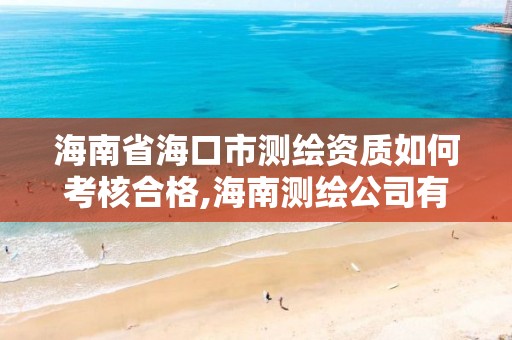 海南省?？谑袦y繪資質如何考核合格,海南測繪公司有多少家