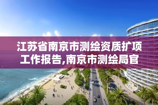 江蘇省南京市測繪資質擴項工作報告,南京市測繪局官網。