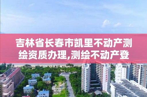 吉林省長春市凱里不動產測繪資質辦理,測繪不動產登記流程表。