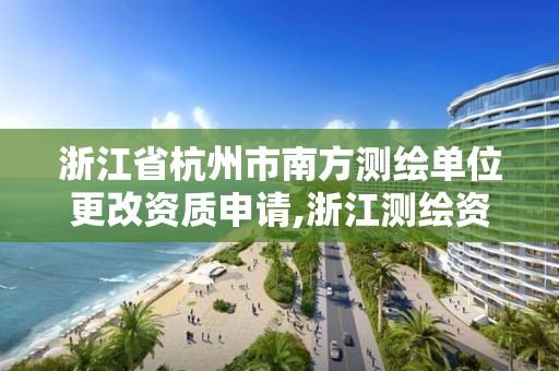 浙江省杭州市南方測繪單位更改資質申請,浙江測繪資質辦理流程