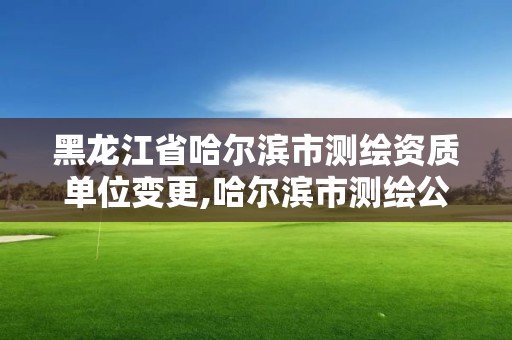 黑龍江省哈爾濱市測繪資質單位變更,哈爾濱市測繪公司