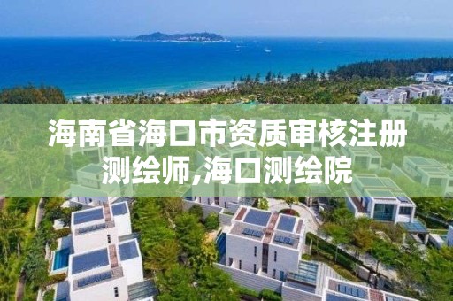 海南省海口市資質審核注冊測繪師,?？跍y繪院