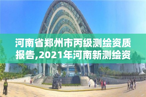 河南省鄭州市丙級(jí)測(cè)繪資質(zhì)報(bào)告,2021年河南新測(cè)繪資質(zhì)辦理