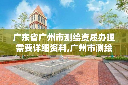 廣東省廣州市測繪資質辦理需要詳細資料,廣州市測繪收費標準