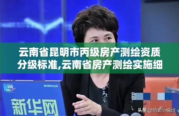 云南省昆明市丙級房產測繪資質分級標準,云南省房產測繪實施細則