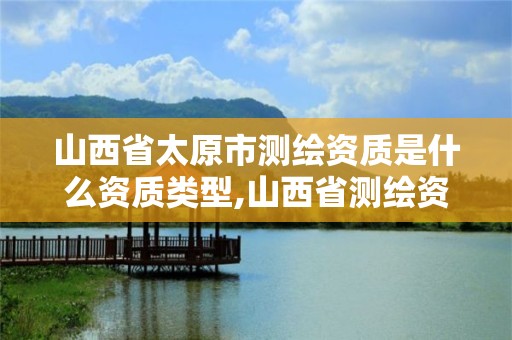 山西省太原市測繪資質是什么資質類型,山西省測繪資質2020