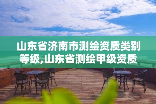 山東省濟南市測繪資質類別等級,山東省測繪甲級資質單位