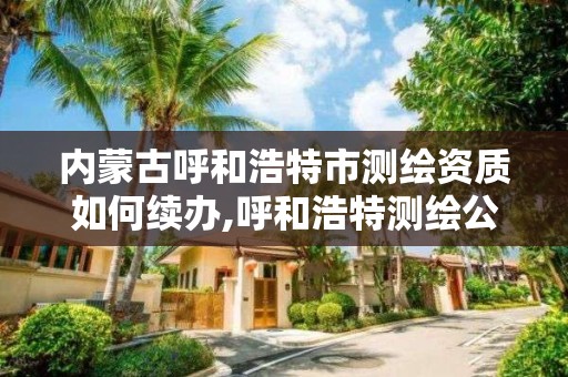 內蒙古呼和浩特市測繪資質如何續辦,呼和浩特測繪公司招聘