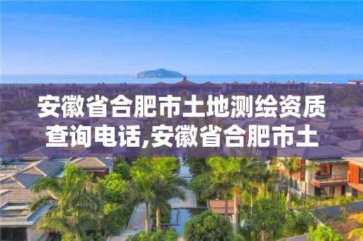 安徽省合肥市土地測(cè)繪資質(zhì)查詢(xún)電話(huà),安徽省合肥市土地測(cè)繪資質(zhì)查詢(xún)電話(huà)號(hào)碼。