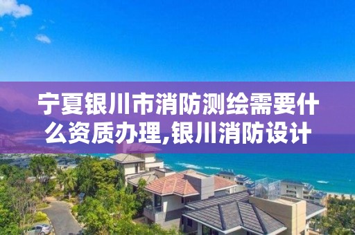 寧夏銀川市消防測繪需要什么資質辦理,銀川消防設計。