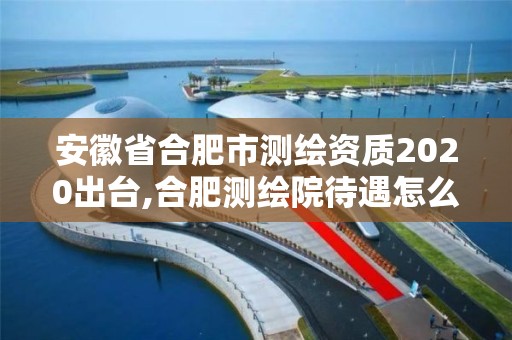 安徽省合肥市測繪資質2020出臺,合肥測繪院待遇怎么樣