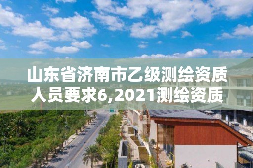 山東省濟南市乙級測繪資質(zhì)人員要求6,2021測繪資質(zhì)乙級人員要求