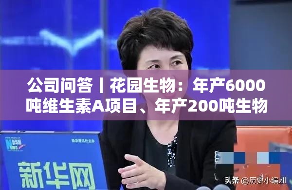 公司問答丨花園生物：年產6000噸維生素A項目、年產200噸生物素項目力爭今年建成