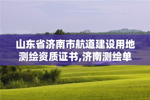 山東省濟南市航道建設用地測繪資質(zhì)證書,濟南測繪單位。