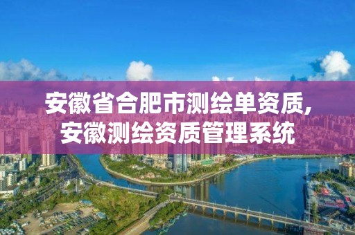 安徽省合肥市測繪單資質,安徽測繪資質管理系統