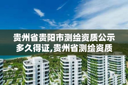 貴州省貴陽市測繪資質公示多久得證,貴州省測繪資質管理規定