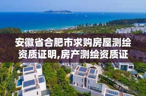 安徽省合肥市求購房屋測繪資質證明,房產測繪資質證書。