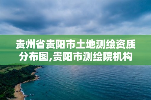 貴州省貴陽市土地測繪資質(zhì)分布圖,貴陽市測繪院機(jī)構(gòu)代碼。