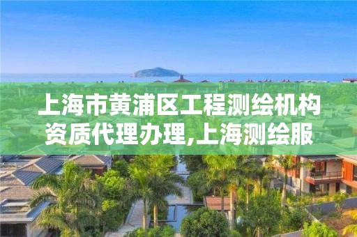 上海市黃浦區(qū)工程測繪機構(gòu)資質(zhì)代理辦理,上海測繪服務(wù)中心