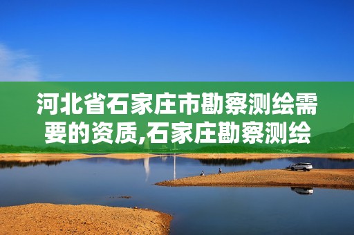 河北省石家莊市勘察測繪需要的資質,石家莊勘察測繪設計研究院官網