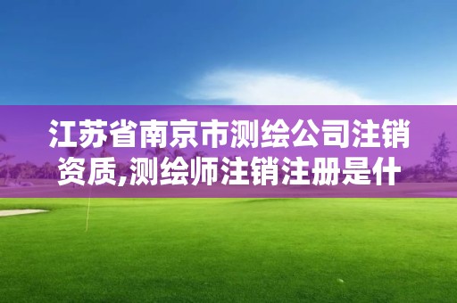 江蘇省南京市測(cè)繪公司注銷資質(zhì),測(cè)繪師注銷注冊(cè)是什么意思啊