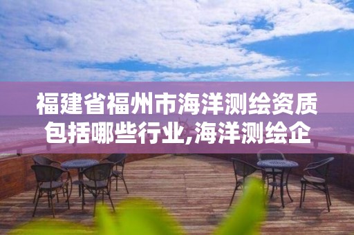 福建省福州市海洋測繪資質包括哪些行業,海洋測繪企業。