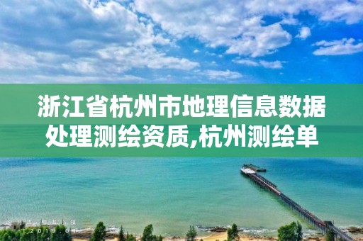 浙江省杭州市地理信息數據處理測繪資質,杭州測繪單位。