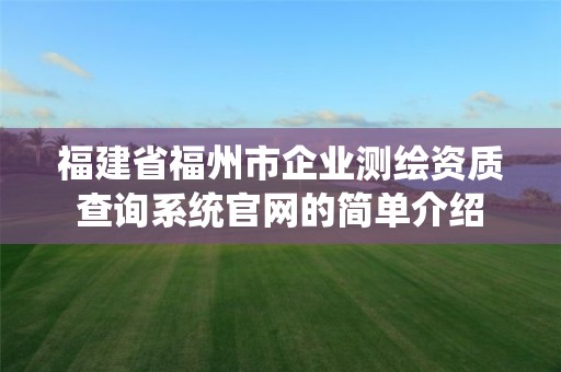 福建省福州市企業測繪資質查詢系統官網的簡單介紹