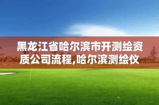 黑龍江省哈爾濱市開測繪資質公司流程,哈爾濱測繪儀器檢測