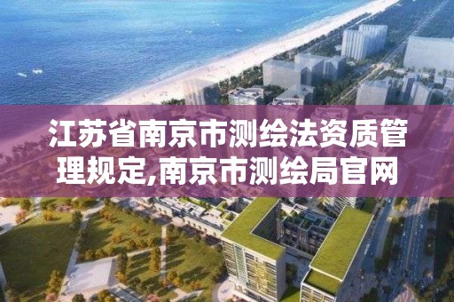 江蘇省南京市測繪法資質管理規定,南京市測繪局官網。