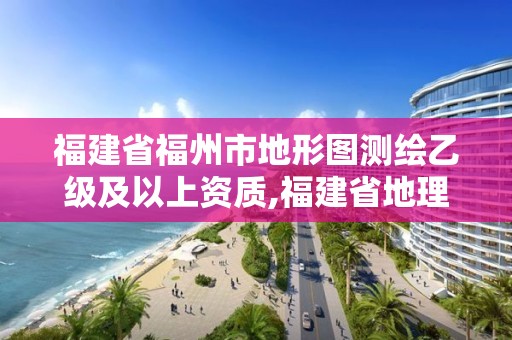 福建省福州市地形圖測繪乙級及以上資質,福建省地理測繪信息中心