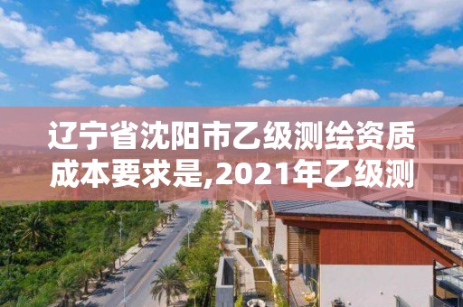 遼寧省沈陽市乙級(jí)測(cè)繪資質(zhì)成本要求是,2021年乙級(jí)測(cè)繪資質(zhì)申報(bào)材料。