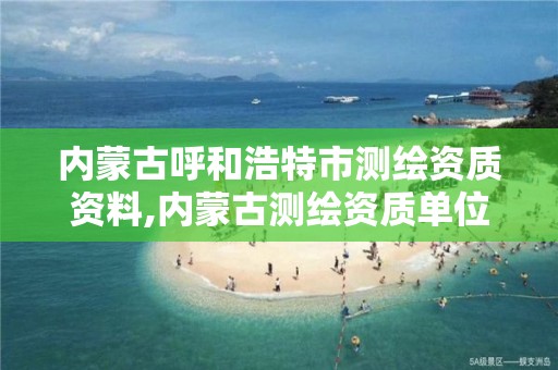 內蒙古呼和浩特市測繪資質資料,內蒙古測繪資質單位名錄