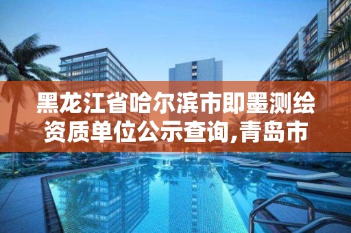 黑龍江省哈爾濱市即墨測繪資質單位公示查詢,青島市即墨區計量測試所。