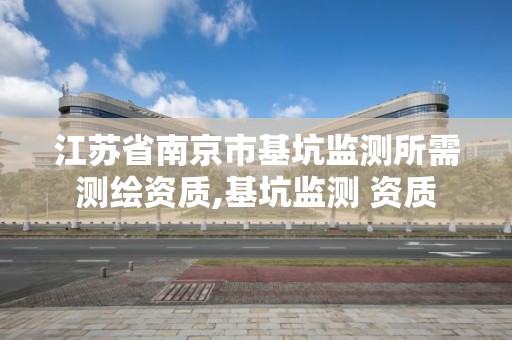 江蘇省南京市基坑監測所需測繪資質,基坑監測 資質