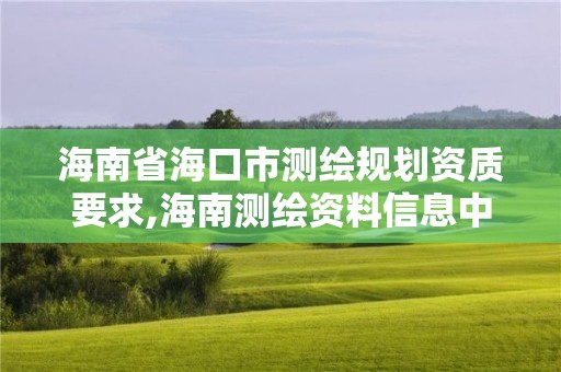 海南省海口市測繪規(guī)劃資質(zhì)要求,海南測繪資料信息中心