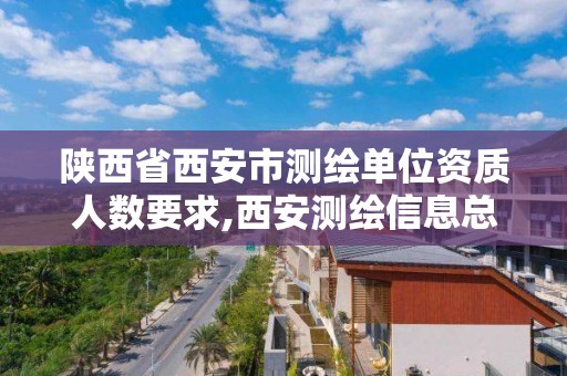 陜西省西安市測繪單位資質人數要求,西安測繪信息總站