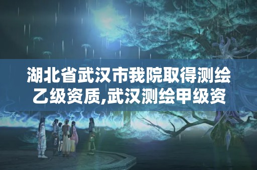 湖北省武漢市我院取得測(cè)繪乙級(jí)資質(zhì),武漢測(cè)繪甲級(jí)資質(zhì)公司