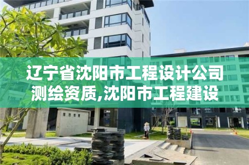 遼寧省沈陽市工程設計公司測繪資質,沈陽市工程建設項目測繪技術規程。