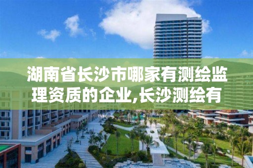 湖南省長沙市哪家有測繪監理資質的企業,長沙測繪有限公司聯系電話。