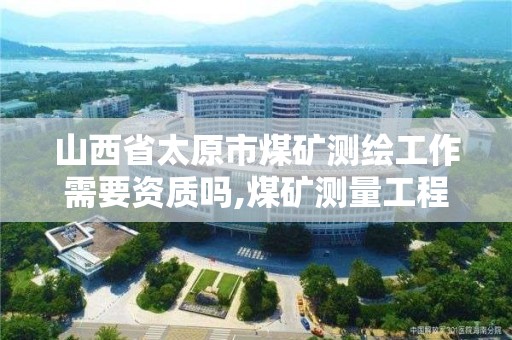 山西省太原市煤礦測繪工作需要資質嗎,煤礦測量工程師。