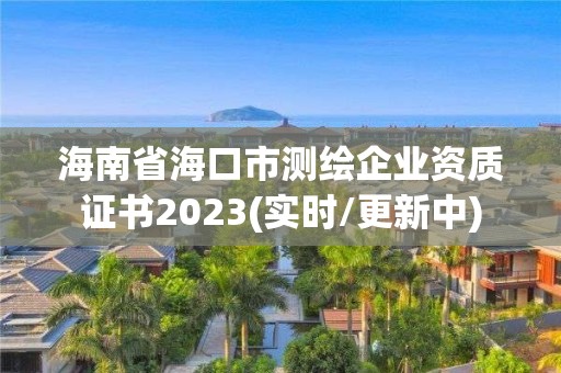 海南省海口市測繪企業資質證書2023(實時/更新中)