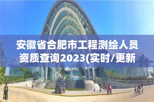 安徽省合肥市工程測繪人員資質查詢2023(實時/更新中)