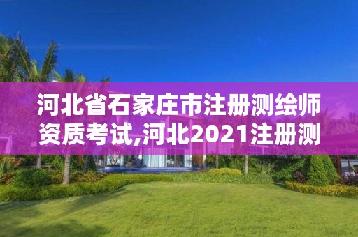 河北省石家莊市注冊測繪師資質(zhì)考試,河北2021注冊測繪師報考條件