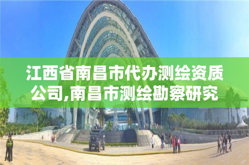 江西省南昌市代辦測繪資質公司,南昌市測繪勘察研究院有限公司