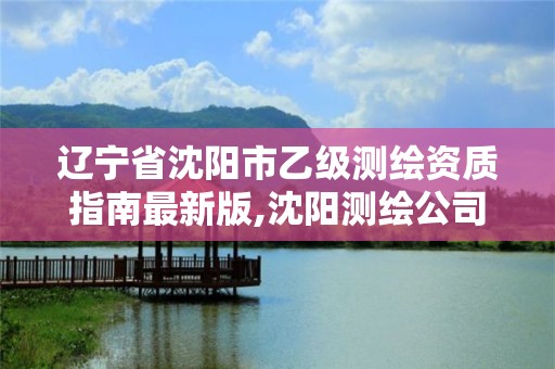 遼寧省沈陽市乙級測繪資質指南最新版,沈陽測繪公司招聘信息最新招聘。