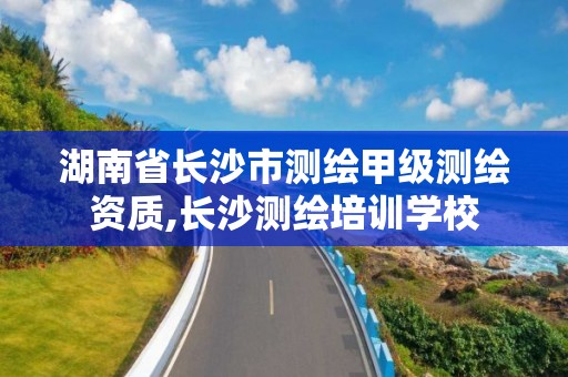 湖南省長(zhǎng)沙市測(cè)繪甲級(jí)測(cè)繪資質(zhì),長(zhǎng)沙測(cè)繪培訓(xùn)學(xué)校