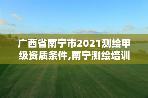 廣西省南寧市2021測繪甲級資質條件,南寧測繪培訓機構