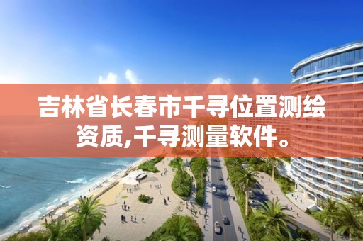 吉林省長春市千尋位置測繪資質,千尋測量軟件。