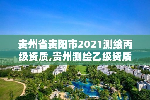 貴州省貴陽市2021測繪丙級資質,貴州測繪乙級資質單位